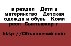  в раздел : Дети и материнство » Детская одежда и обувь . Коми респ.,Сыктывкар г.